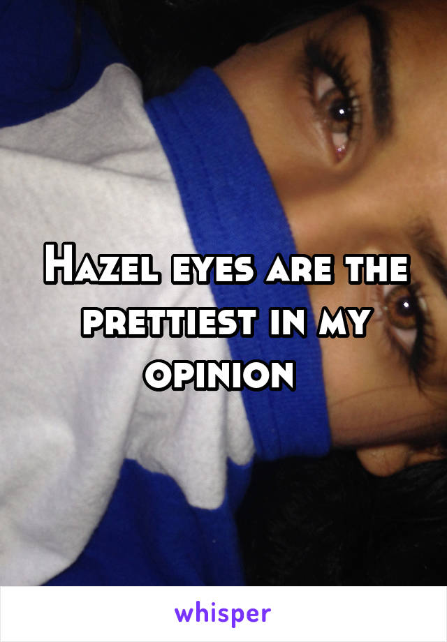 Hazel eyes are the prettiest in my opinion 