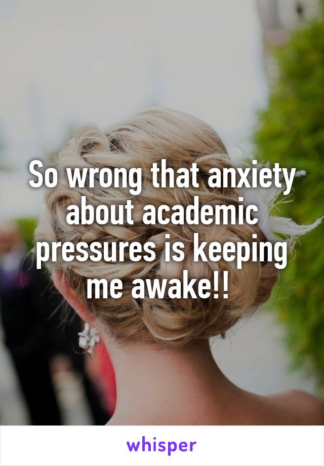 So wrong that anxiety about academic pressures is keeping me awake!! 