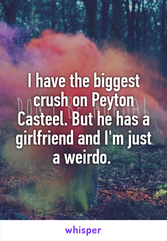 I have the biggest crush on Peyton Casteel. But he has a girlfriend and I'm just a weirdo. 