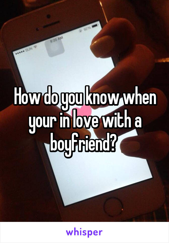 How do you know when your in love with a boyfriend? 