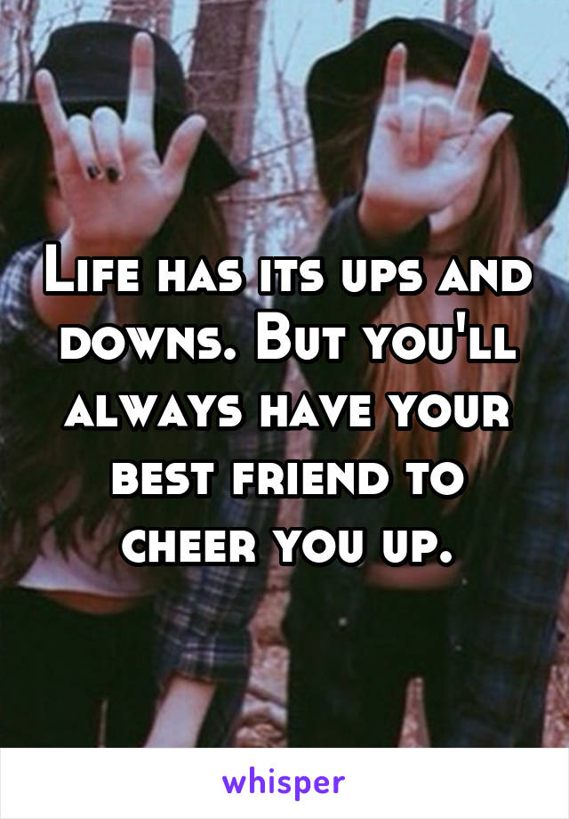 Life has its ups and downs. But you'll always have your best friend to cheer you up.