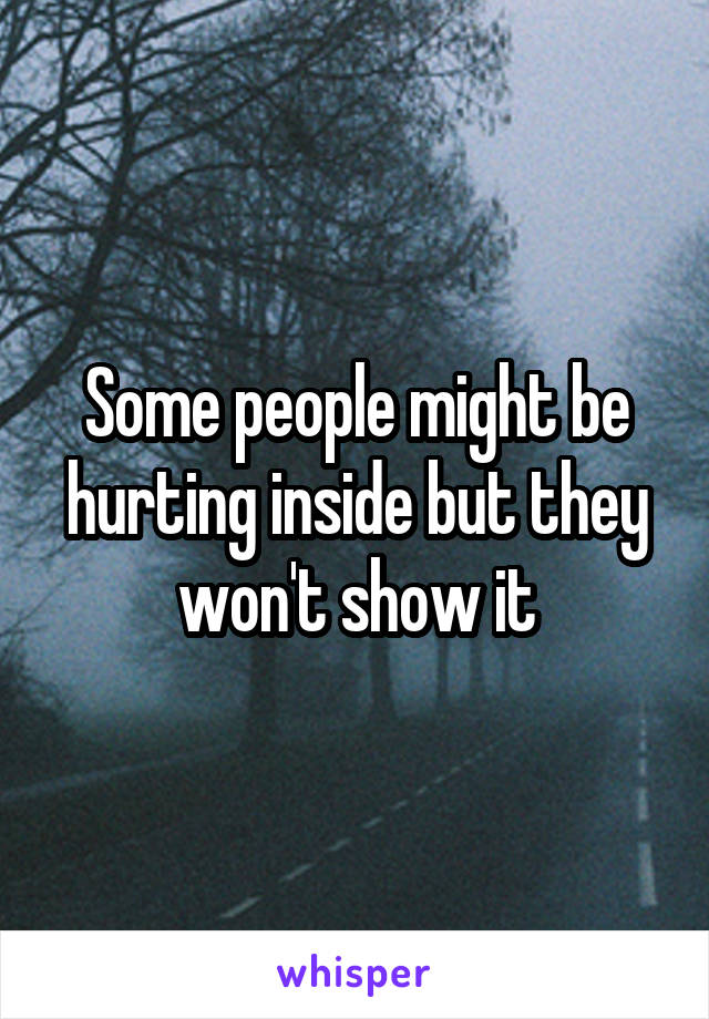 Some people might be hurting inside but they won't show it