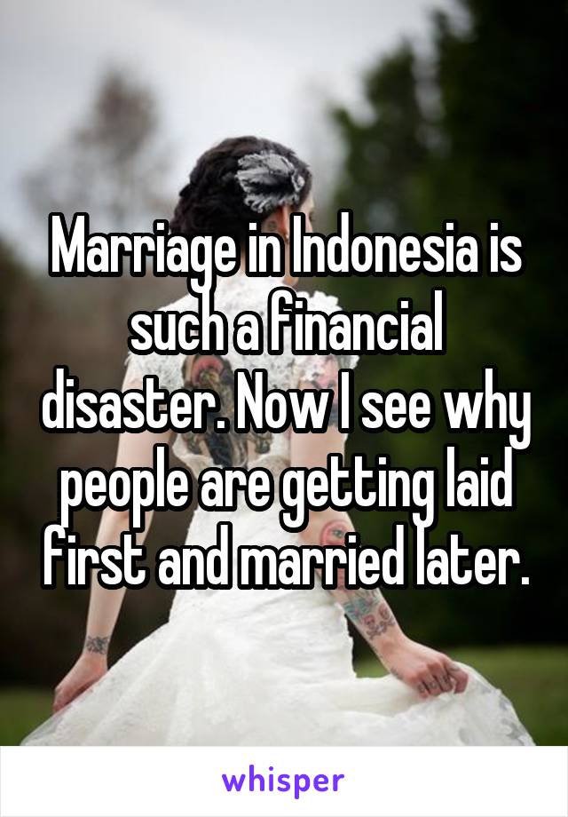 Marriage in Indonesia is such a financial disaster. Now I see why people are getting laid first and married later.