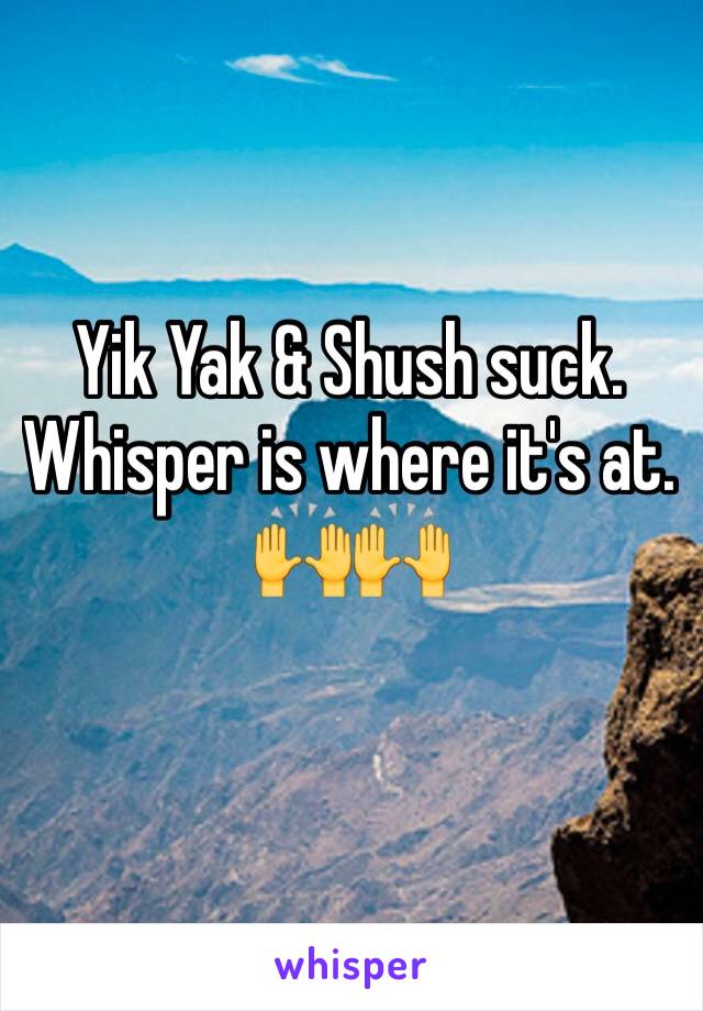 Yik Yak & Shush suck. 
Whisper is where it's at. 🙌🙌