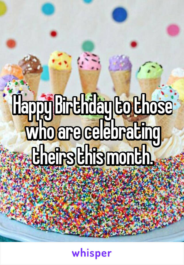 Happy Birthday to those who are celebrating theirs this month.