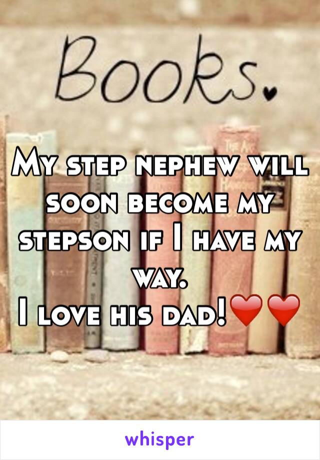 My step nephew will soon become my stepson if I have my way.  
I love his dad!❤️❤️