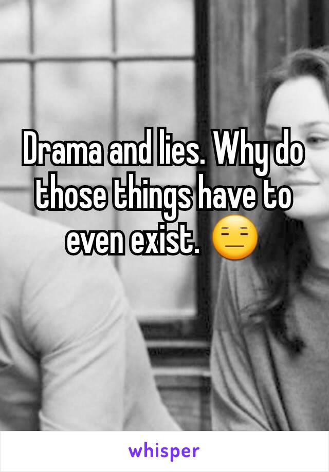 Drama and lies. Why do those things have to even exist. 😑