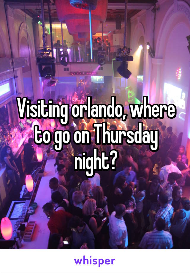 Visiting orlando, where to go on Thursday night?