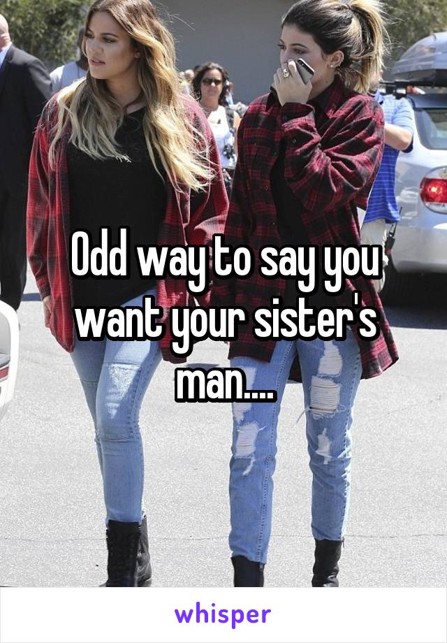 Odd way to say you want your sister's man....