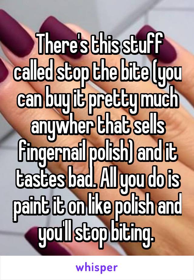  There's this stuff called stop the bite (you can buy it pretty much anywher that sells fingernail polish) and it tastes bad. All you do is paint it on like polish and you'll stop biting. 