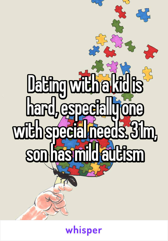 Dating with a kid is hard, especially one with special needs. 31m, son has mild autism