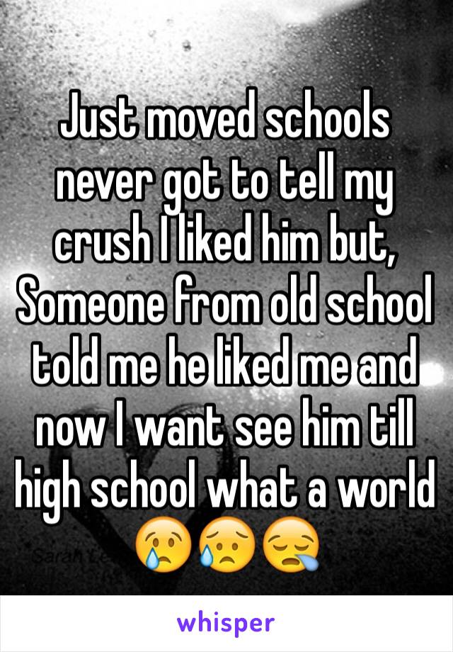 Just moved schools never got to tell my crush I liked him but, Someone from old school told me he liked me and now I want see him till high school what a world 😢😥😪