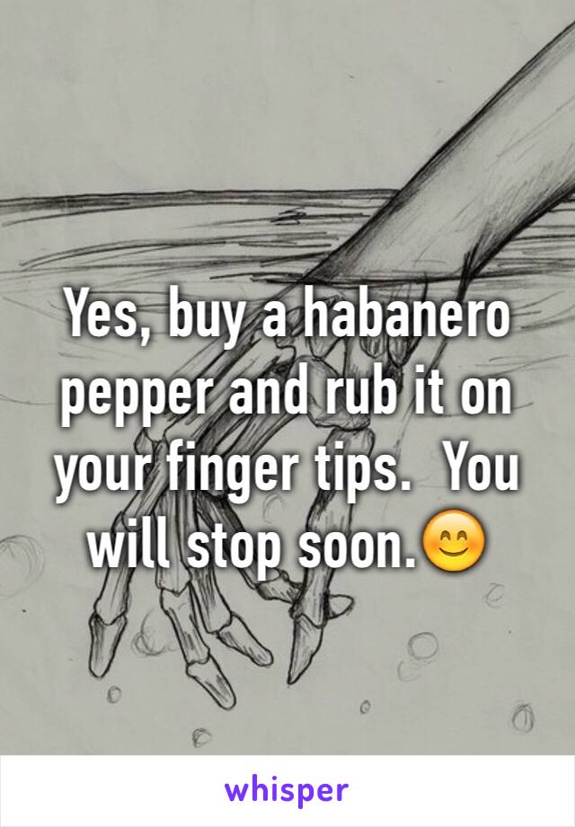 Yes, buy a habanero pepper and rub it on your finger tips.  You will stop soon.😊