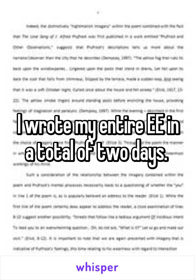 I wrote my entire EE in a total of two days. 