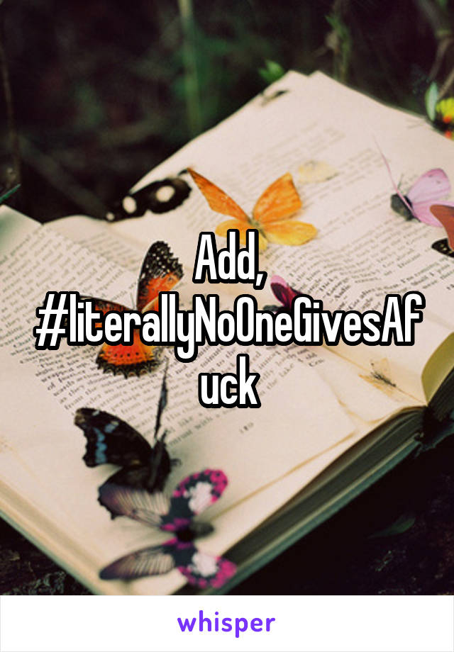 Add,
#literallyNoOneGivesAfuck