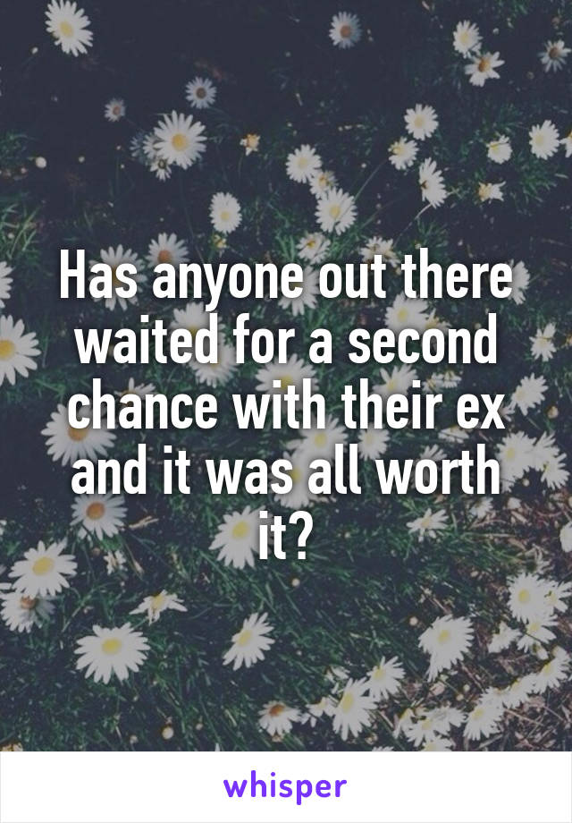 Has anyone out there waited for a second chance with their ex and it was all worth it?