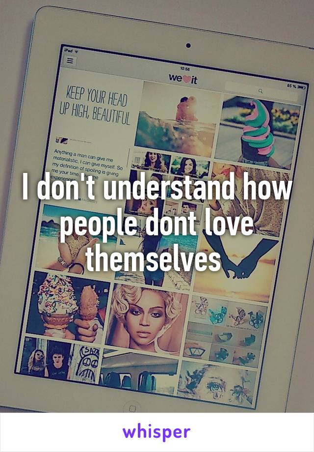 I don't understand how people dont love themselves 