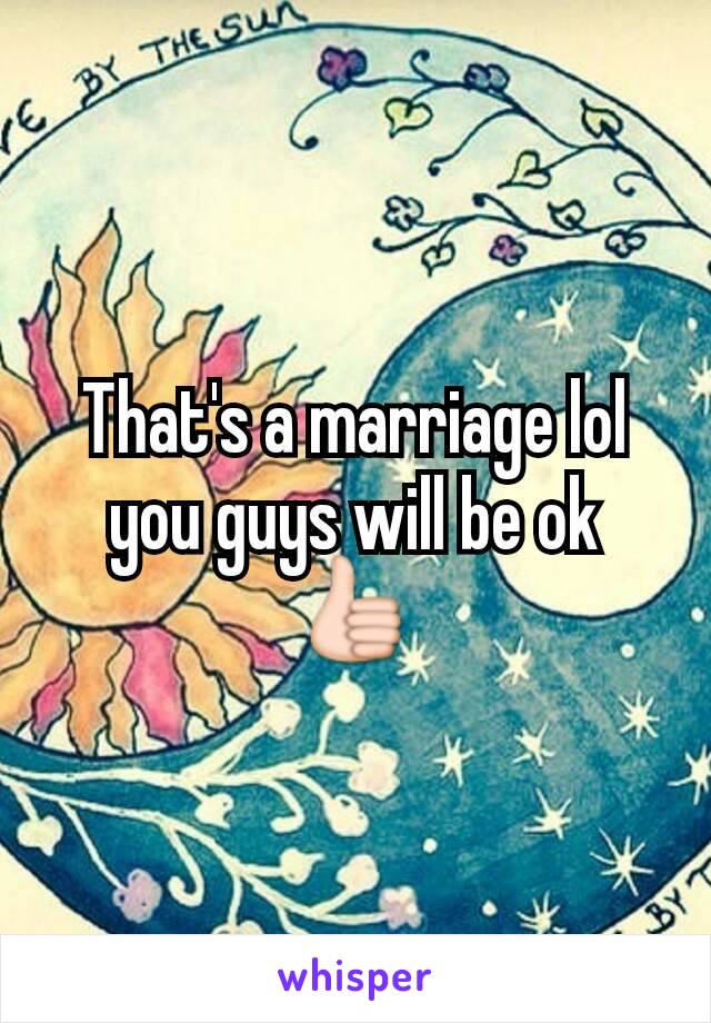 That's a marriage lol you guys will be ok 👍