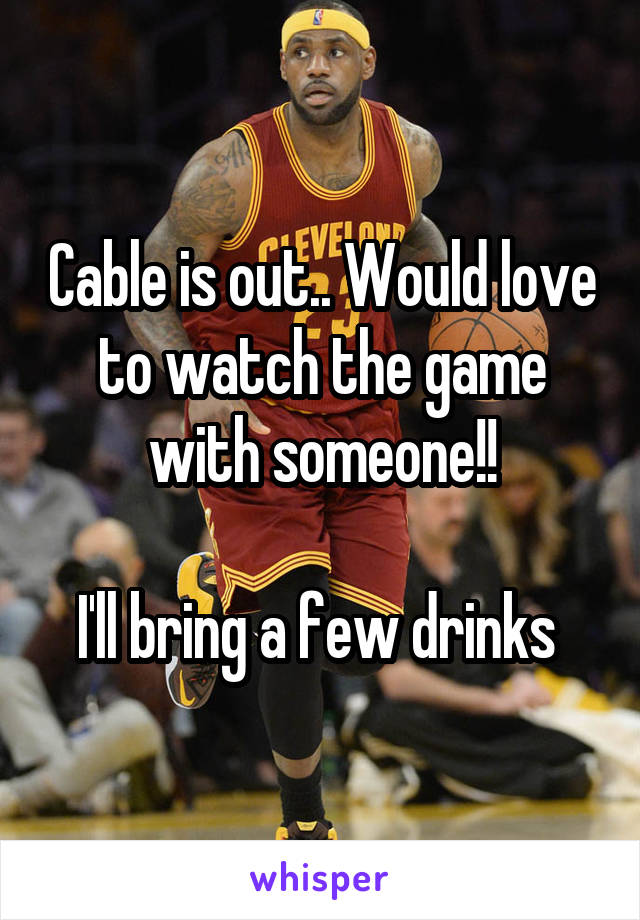 Cable is out.. Would love to watch the game with someone!!

I'll bring a few drinks 