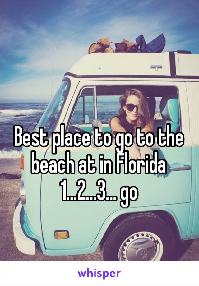 Best place to go to the beach at in Florida 
1…2…3… go 