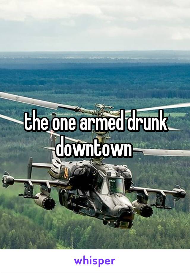 the one armed drunk downtown 