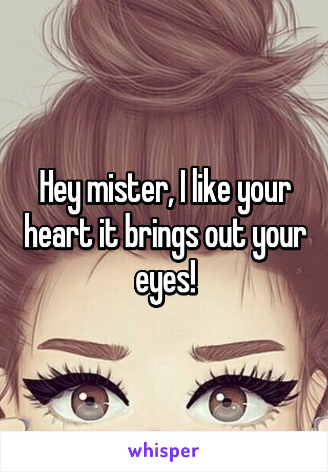 Hey mister, I like your heart it brings out your eyes!