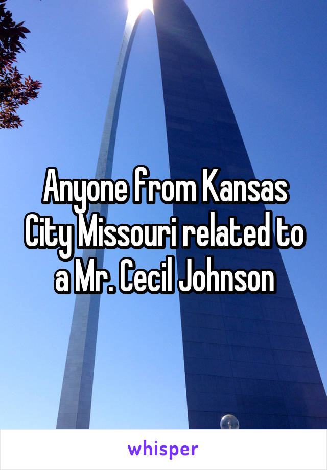 Anyone from Kansas City Missouri related to a Mr. Cecil Johnson