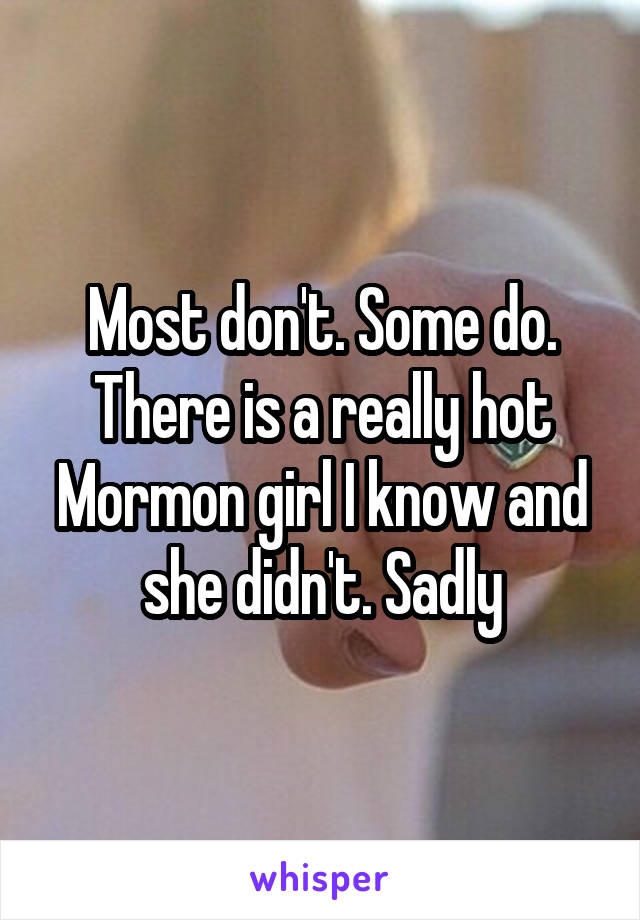 Most don't. Some do. There is a really hot Mormon girl I know and she didn't. Sadly