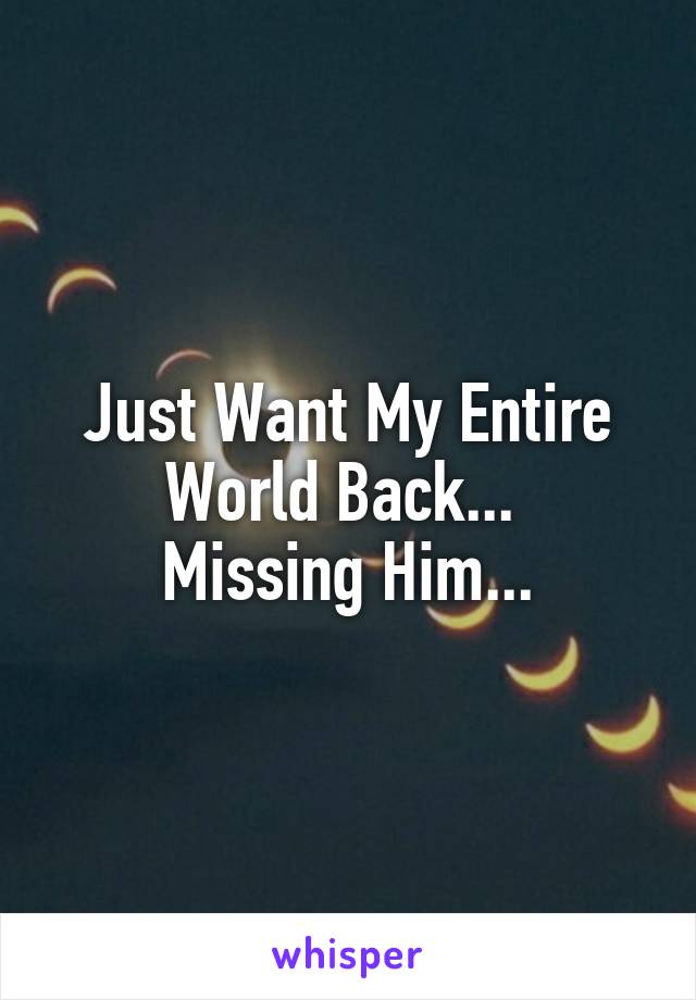 Just Want My Entire World Back... 
Missing Him...