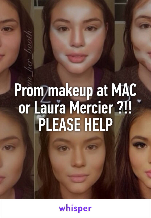 Prom makeup at MAC or Laura Mercier ?!!
PLEASE HELP