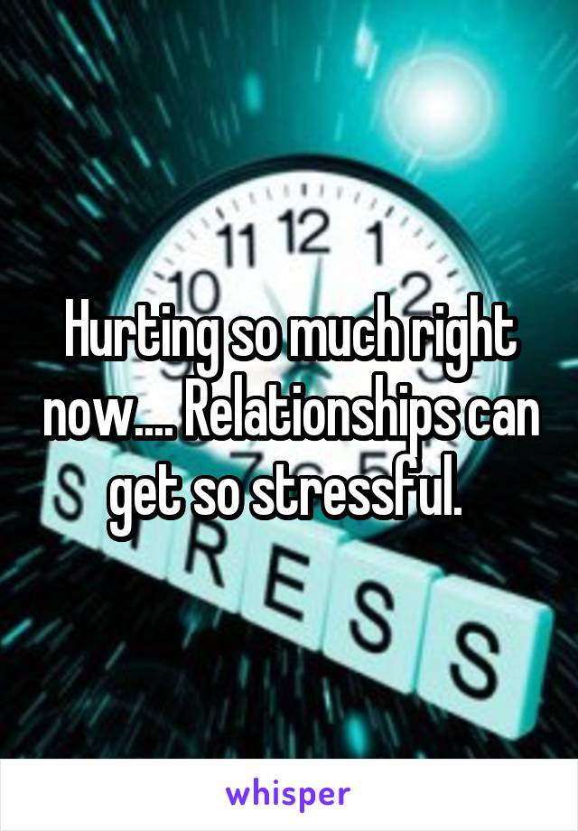 Hurting so much right now.... Relationships can get so stressful. 