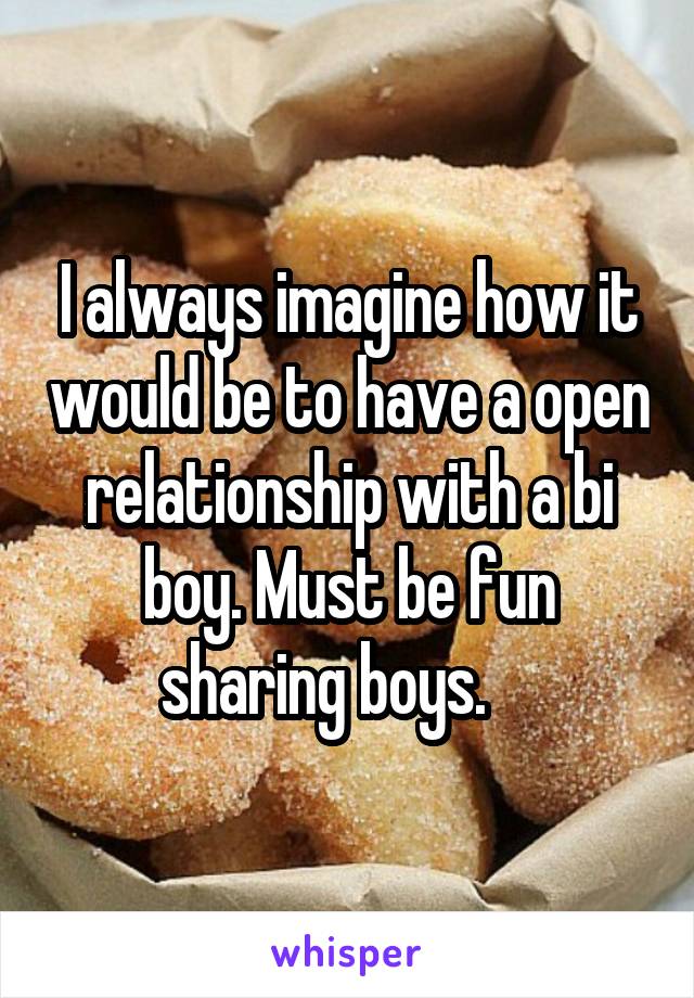 I always imagine how it would be to have a open relationship with a bi boy. Must be fun sharing boys.    