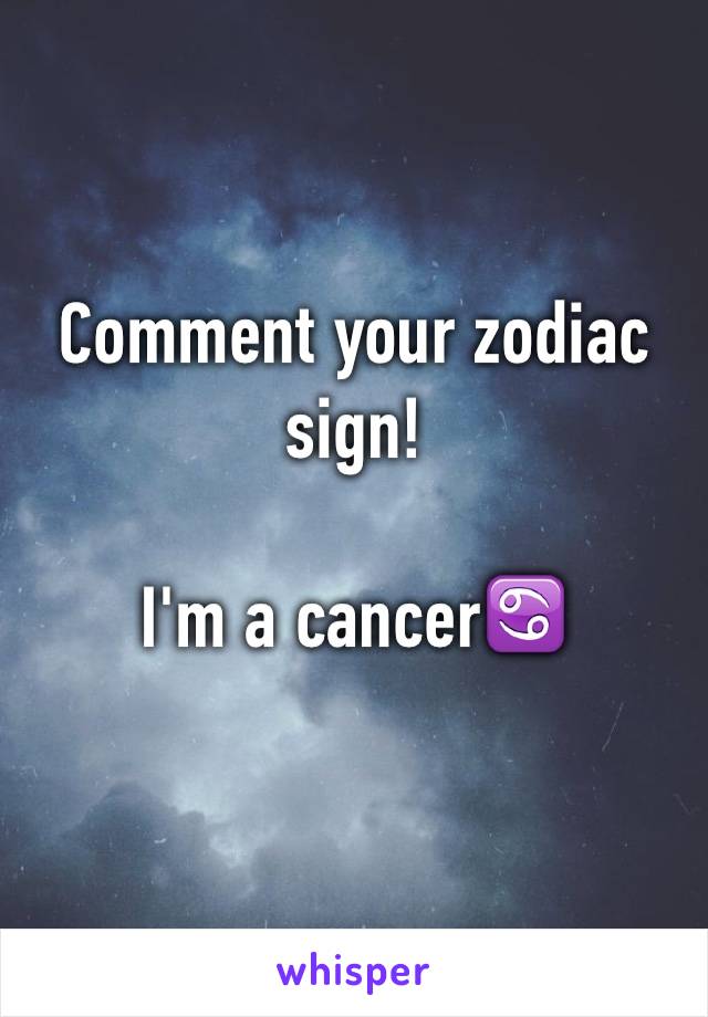 Comment your zodiac sign! 

I'm a cancer♋️