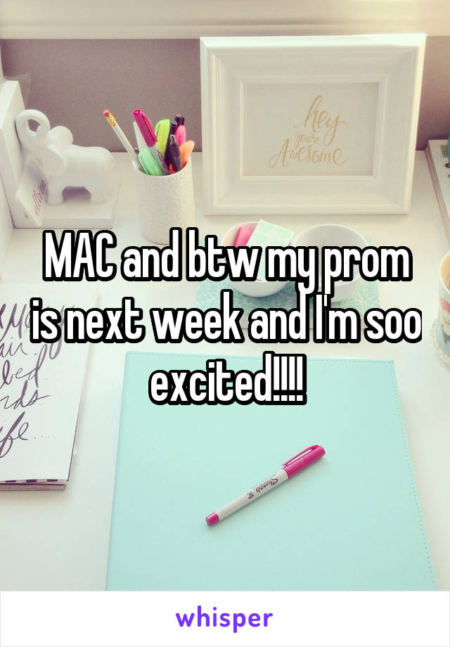 MAC and btw my prom is next week and I'm soo excited!!!!