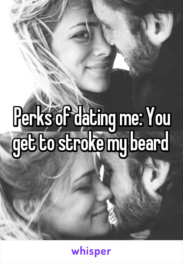 Perks of dating me: You get to stroke my beard 