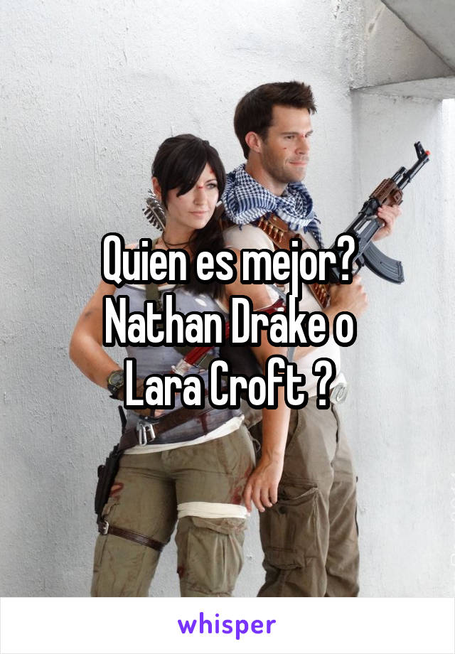 Quien es mejor?
Nathan Drake o
Lara Croft ?