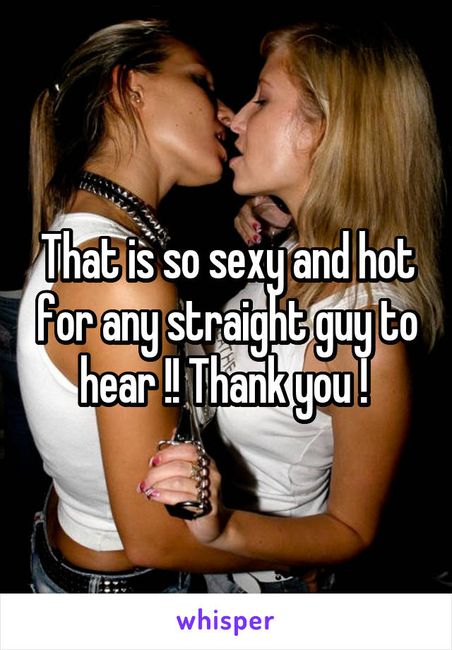 That is so sexy and hot for any straight guy to hear !! Thank you ! 