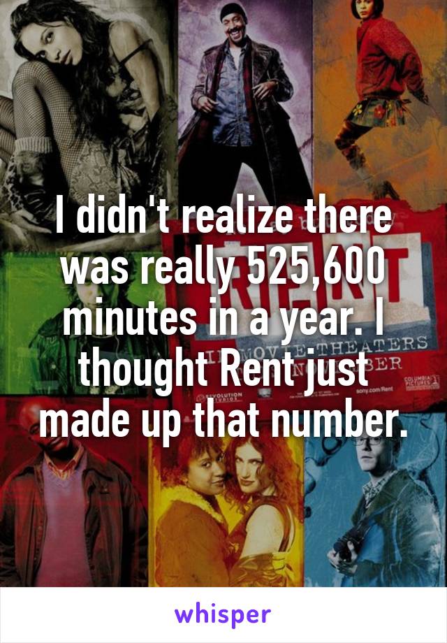 I didn't realize there was really 525,600 minutes in a year. I thought Rent just made up that number.