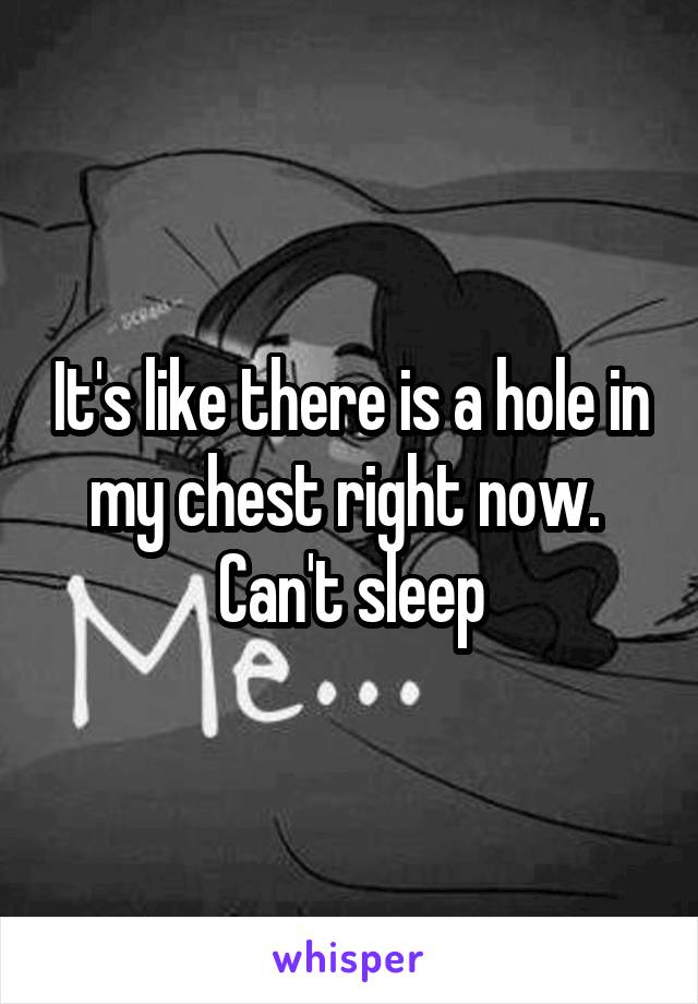 It's like there is a hole in my chest right now. 
Can't sleep