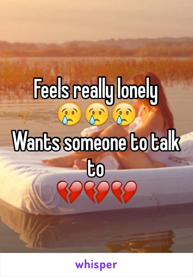 Feels really lonely
😢😢😢
Wants someone to talk to
💔💔💔