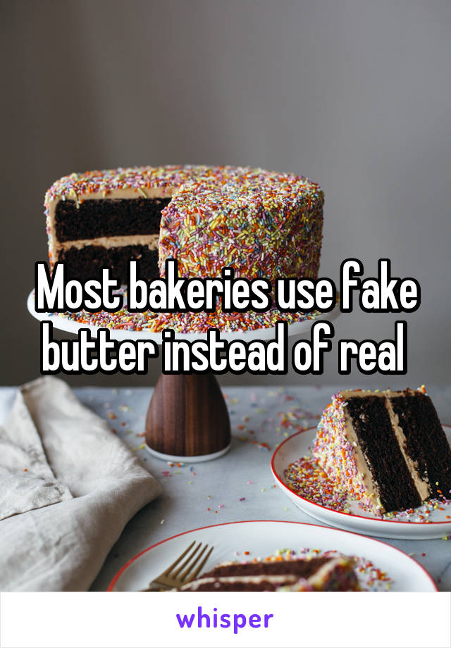 Most bakeries use fake butter instead of real 