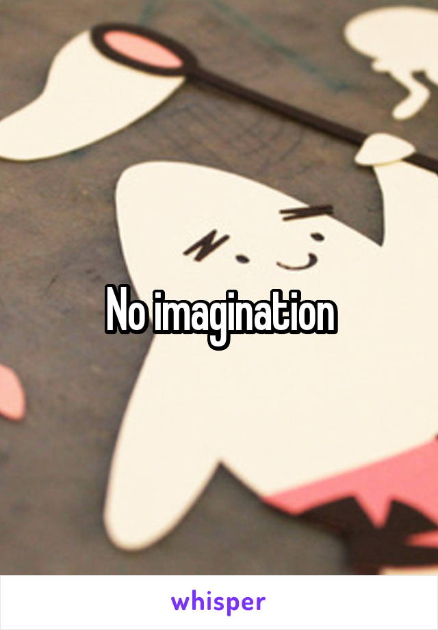 No imagination