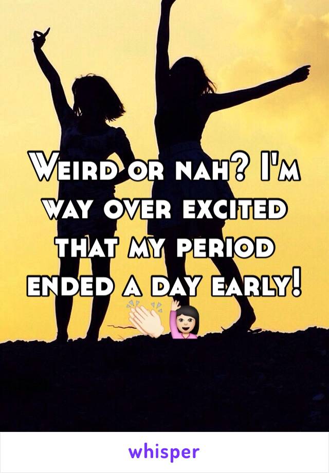 Weird or nah? I'm way over excited that my period ended a day early! 👏🏻🙋🏻