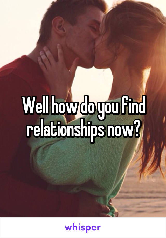 Well how do you find relationships now?