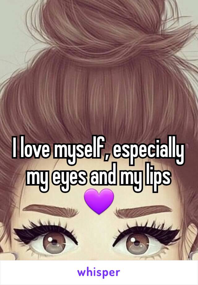 I love myself, especially my eyes and my lips 💜