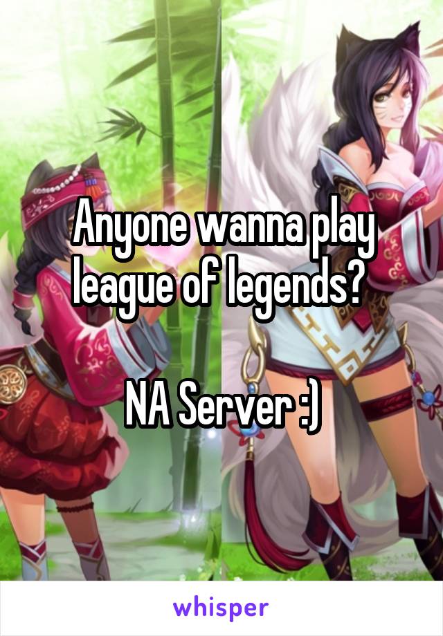 Anyone wanna play league of legends? 

NA Server :)