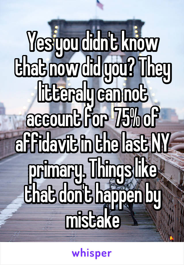 Yes you didn't know that now did you? They litteraly can not account for  75% of affidavit in the last NY primary. Things like that don't happen by mistake