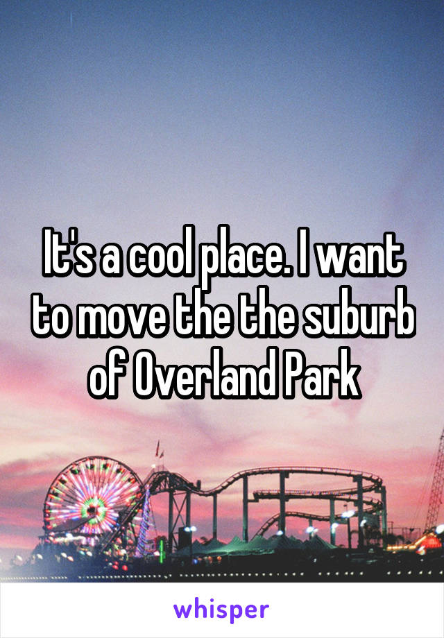 It's a cool place. I want to move the the suburb of Overland Park