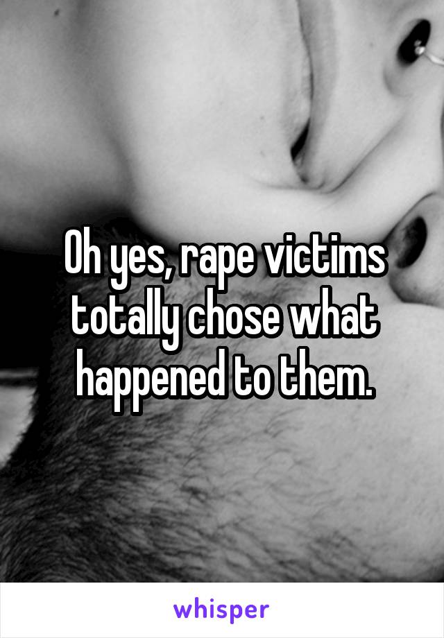 Oh yes, rape victims totally chose what happened to them.