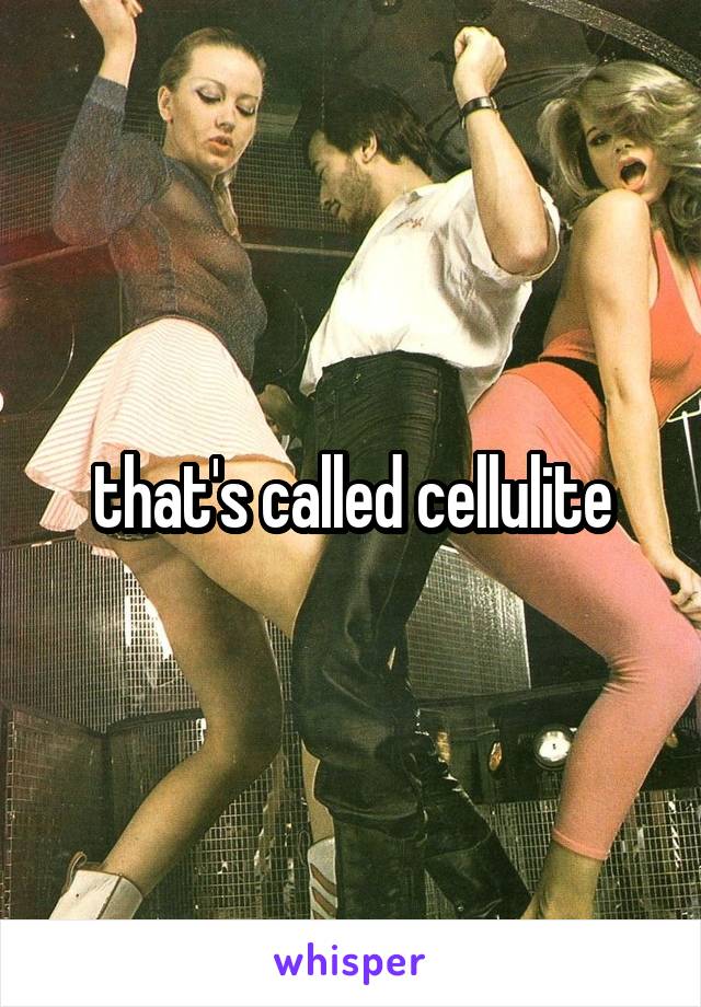 that's called cellulite